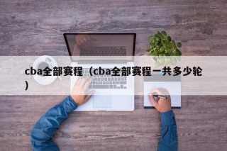 cba全部赛程（cba全部赛程一共多少轮）