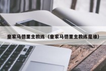 皇家马德里主教练（皇家马德里主教练是谁）