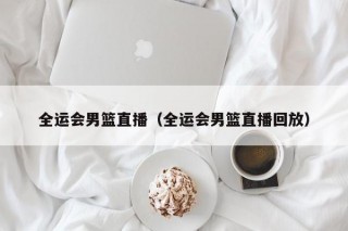 全运会男篮直播（全运会男篮直播回放）