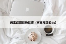 阿塞拜疆超级联赛（阿塞拜疆超ds）