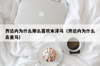 齐达内为什么那么喜欢本泽马（齐达内为什么去皇马）