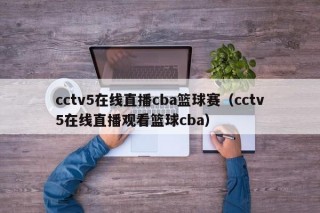 cctv5在线直播cba篮球赛（cctv5在线直播观看篮球cba）