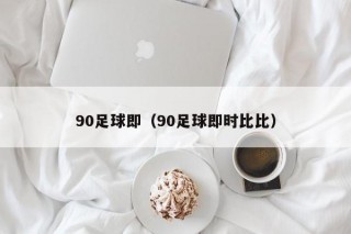 90足球即（90足球即时比比）