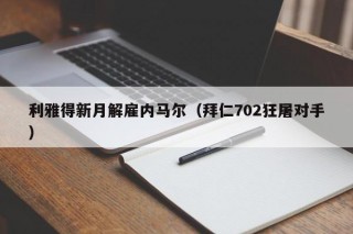 利雅得新月解雇内马尔（拜仁702狂屠对手）