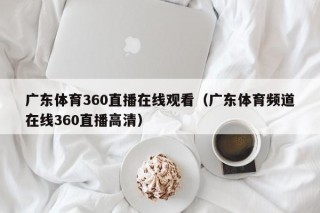 广东体育360直播在线观看（广东体育频道在线360直播高清）