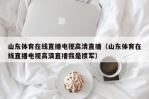 山东体育在线直播电视高清直播（山东体育在线直播电视高清直播我是掼军）