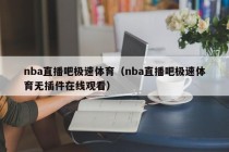 nba直播吧极速体育（nba直播吧极速体育无插件在线观看）