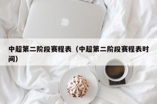 中超第二阶段赛程表（中超第二阶段赛程表时间）