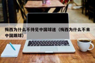 梅西为什么不待见中国球迷（梅西为什么不来中国踢球）