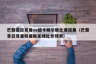 巴黎圣日耳曼vs纽卡斯尔联比赛结果（巴黎圣日耳曼和曼联足球比分预测）