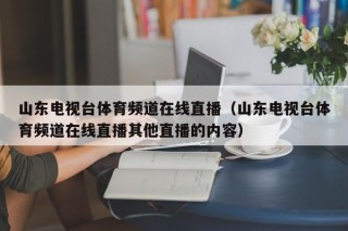 山东电视台体育频道在线直播（山东电视台体育频道在线直播其他直播的内容）