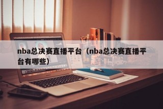 nba总决赛直播平台（nba总决赛直播平台有哪些）