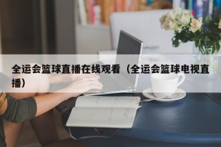 全运会篮球直播在线观看（全运会篮球电视直播）