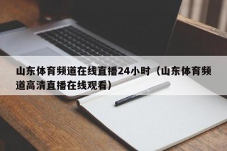 山东体育频道在线直播24小时（山东体育频道高清直播在线观看）