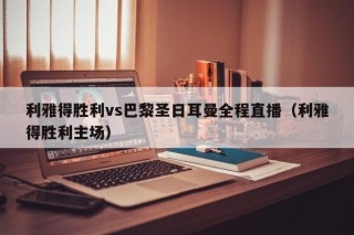 利雅得胜利vs巴黎圣日耳曼全程直播（利雅得胜利主场）