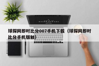 球探网即时比分007手机下载（球探网即时比分手机版触）