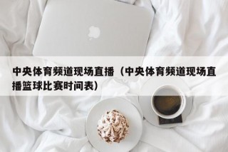 中央体育频道现场直播（中央体育频道现场直播篮球比赛时间表）