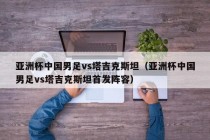 亚洲杯中国男足vs塔吉克斯坦（亚洲杯中国男足vs塔吉克斯坦首发阵容）