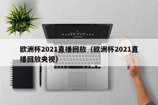 欧洲杯2021直播回放（欧洲杯2021直播回放央视）