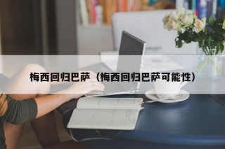 梅西回归巴萨（梅西回归巴萨可能性）