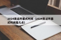 2024奥运开幕式时间（2024奥运开幕式时间是几点）