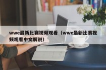 wwe最新比赛视频观看（wwe最新比赛视频观看中文解说）