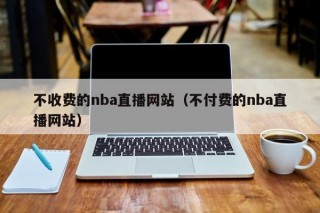 不收费的nba直播网站（不付费的nba直播网站）