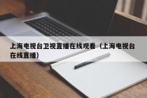 上海电视台卫视直播在线观看（上海电视台 在线直播）