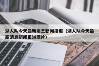 湖人队今天最新消息新闻报道（湖人队今天最新消息新闻报道图片）