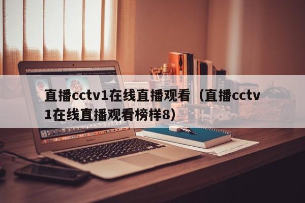 直播cctv1在线直播观看（直播cctv1在线直播观看榜样8）  第1张