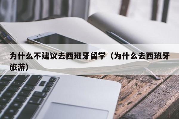 为什么不建议去西班牙留学（为什么去西班牙旅游）  第1张