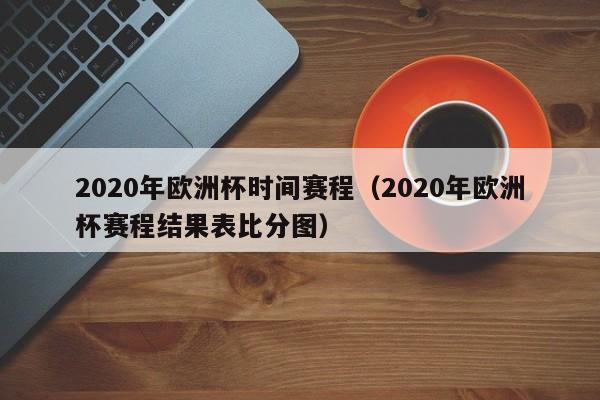 2020年欧洲杯时间赛程（2020年欧洲杯赛程结果表比分图）  第1张