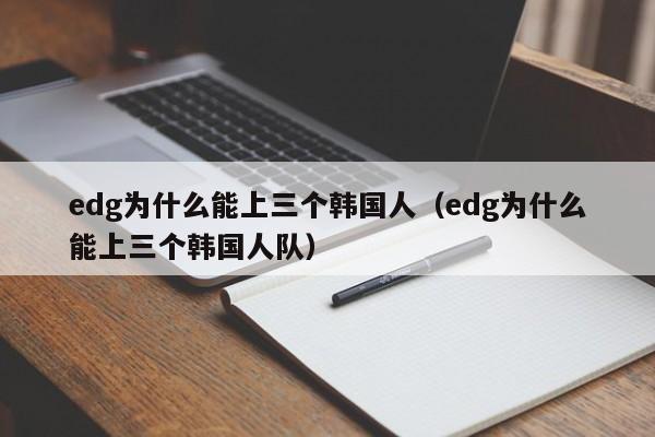 edg为什么能上三个韩国人（edg为什么能上三个韩国人队）  第1张