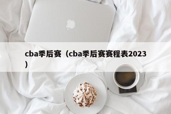 cba季后赛（cba季后赛赛程表2023）  第1张