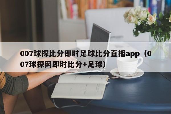 007球探比分即时足球比分直播app（007球探网即时比分+足球）  第1张