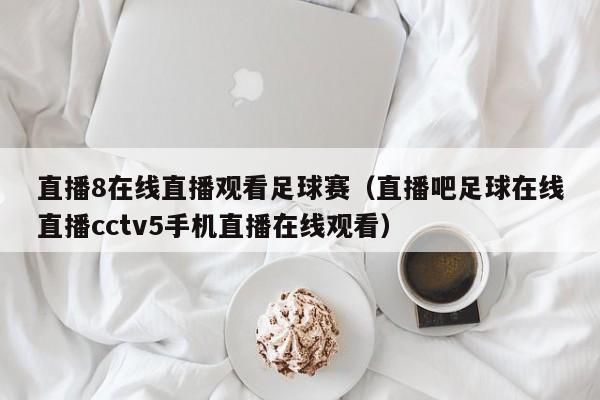 直播8在线直播观看足球赛（直播吧足球在线直播cctv5手机直播在线观看）  第1张