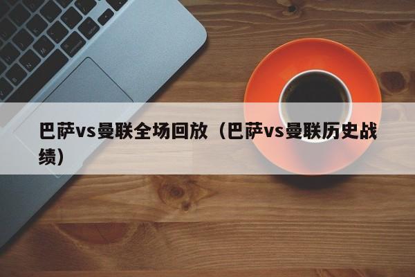 巴萨vs曼联全场回放（巴萨vs曼联历史战绩）  第1张