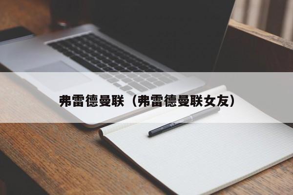 弗雷德曼联（弗雷德曼联女友）  第1张