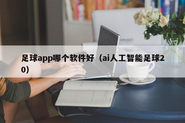 足球app哪个软件好（ai人工智能足球20）  第1张