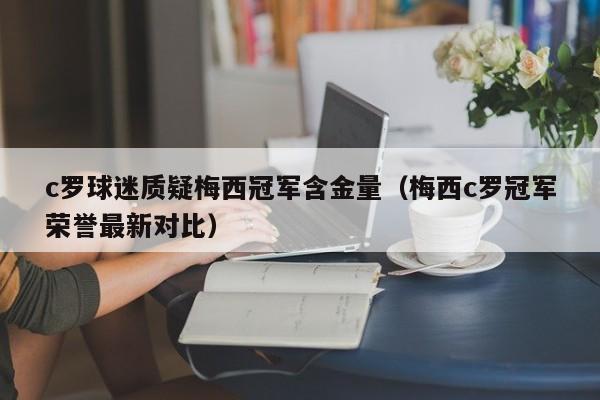 c罗球迷质疑梅西冠军含金量（梅西c罗冠军荣誉最新对比）  第1张