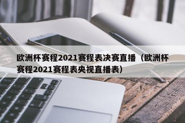 欧洲杯赛程2021赛程表决赛直播（欧洲杯赛程2021赛程表央视直播表）  第1张