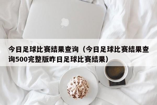 今日足球比赛结果查询（今日足球比赛结果查询500完整版昨日足球比赛结果）  第1张