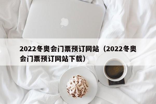 2022冬奥会门票预订网站（2022冬奥会门票预订网站下载）  第1张