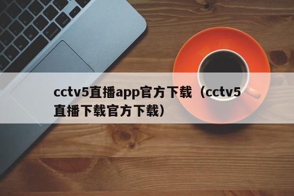 cctv5直播app官方下载（cctv5直播下载官方下载）  第1张