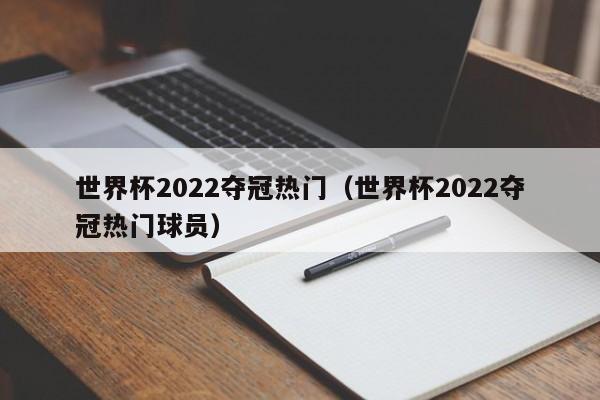 世界杯2022夺冠热门（世界杯2022夺冠热门球员）  第1张