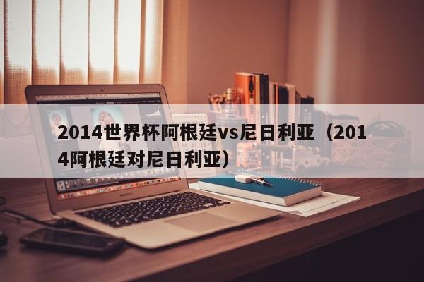 2014世界杯阿根廷vs尼日利亚（2014阿根廷对尼日利亚）  第1张