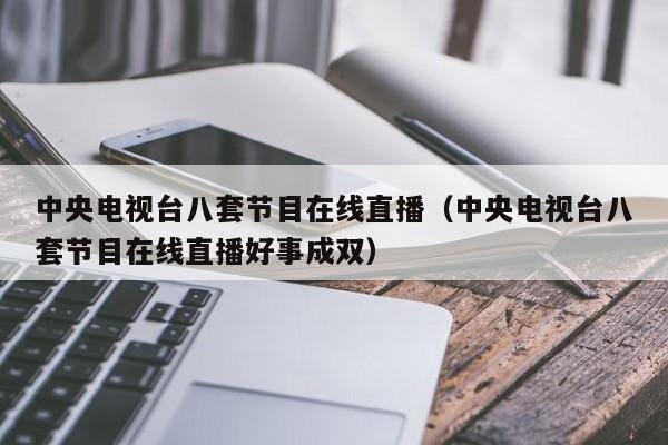 中央电视台八套节目在线直播（中央电视台八套节目在线直播好事成双）  第1张