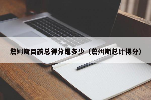 詹姆斯目前总得分是多少（詹姆斯总计得分）  第1张