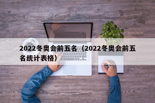 2022冬奥会前五名（2022冬奥会前五名统计表格）  第1张