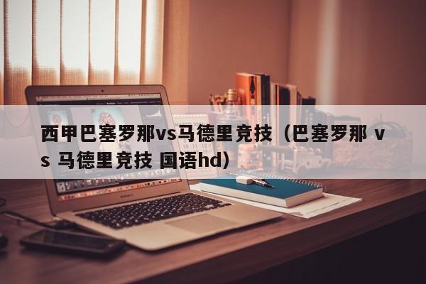 西甲巴塞罗那vs马德里竞技（巴塞罗那 vs 马德里竞技 国语hd）  第1张